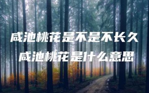 咸池桃花是不是不长久 咸池桃花是什么意思