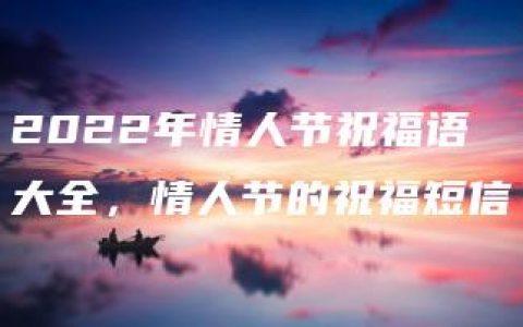 2022年情人节祝福语大全，情人节的祝福短信