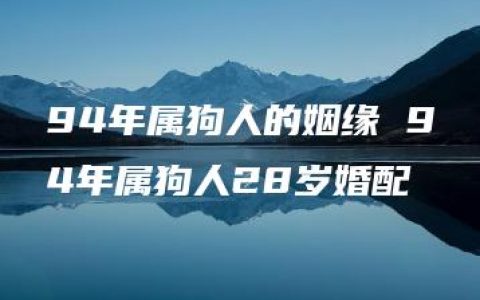 94年属狗人的姻缘 94年属狗人28岁婚配