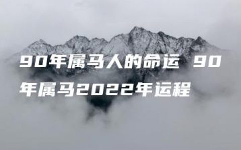 90年属马人的命运 90年属马2022年运程