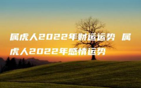 属虎人2022年财运运势 属虎人2022年感情运势