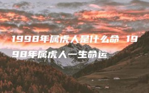 1998年属虎人是什么命 1998年属虎人一生命运