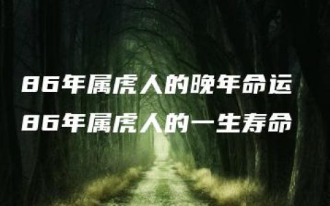 86年属虎人的晚年命运 86年属虎人的一生寿命