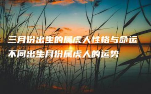 三月份出生的属虎人性格与命运 不同出生月份属虎人的运势