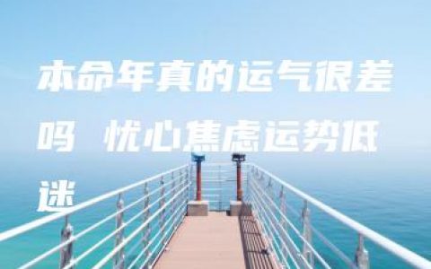 本命年真的运气很差吗 忧心焦虑运势低迷