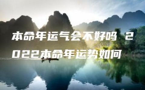 本命年运气会不好吗 2022本命年运势如何