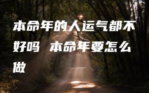 本命年的人运气都不好吗 本命年要怎么做