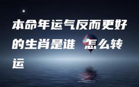 本命年运气反而更好的生肖是谁 怎么转运