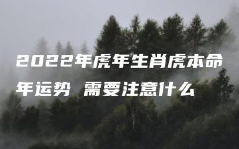 2022年虎年生肖虎本命年运势 需要注意什么