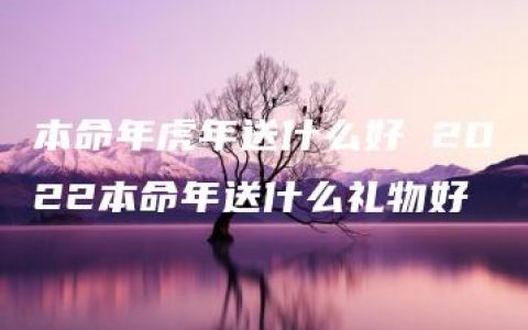 本命年虎年送什么好 2022本命年送什么礼物好