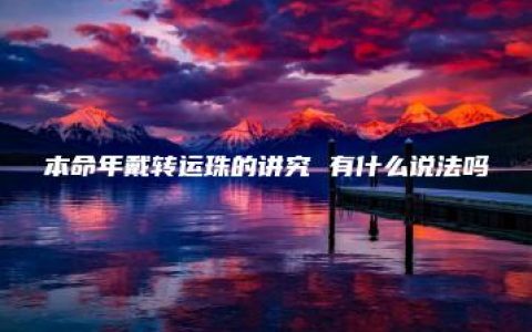 本命年戴转运珠的讲究 有什么说法吗