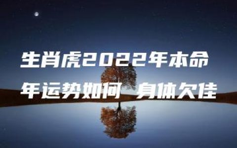 生肖虎2022年本命年运势如何 身体欠佳