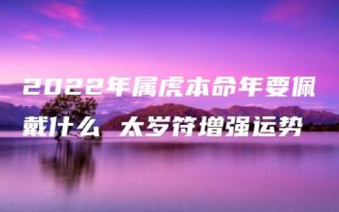 2022年属虎本命年要佩戴什么 太岁符增强运势