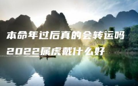 本命年过后真的会转运吗 2022属虎戴什么好