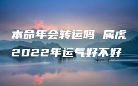 本命年会转运吗 属虎2022年运气好不好