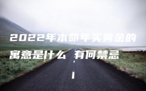 2022年本命年买黄金的寓意是什么 有何禁忌