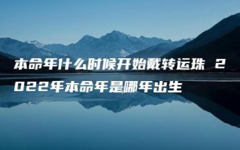 本命年什么时候开始戴转运珠 2022年本命年是哪年出生