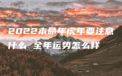 2022本命年虎年要注意什么 全年运势怎么样