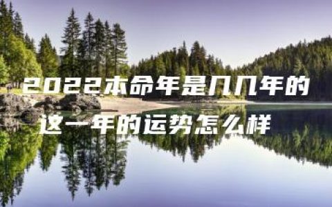 2022本命年是几几年的 这一年的运势怎么样