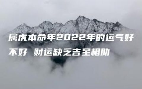 属虎本命年2022年的运气好不好 财运缺乏吉星相助