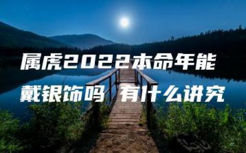 属虎2022本命年能戴银饰吗 有什么讲究