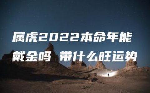 属虎2022本命年能戴金吗 带什么旺运势