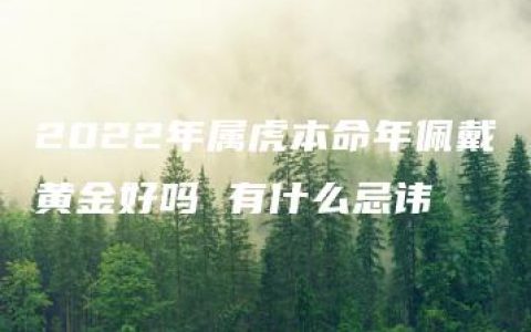 2022年属虎本命年佩戴黄金好吗 有什么忌讳