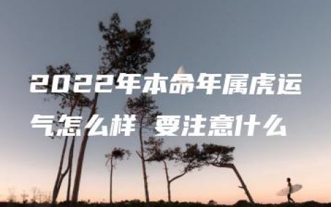 2022年本命年属虎运气怎么样 要注意什么