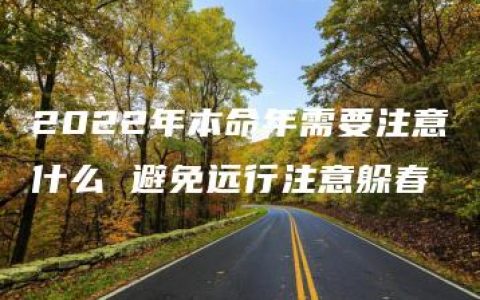 2022年本命年需要注意什么 避免远行注意躲春