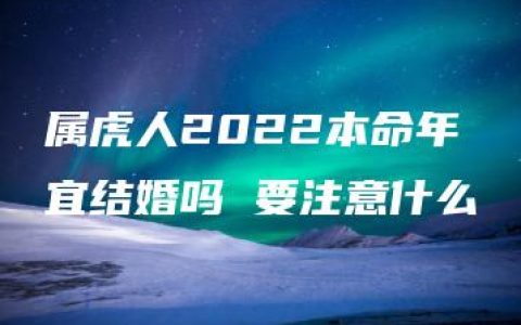 属虎人2022本命年宜结婚吗 要注意什么