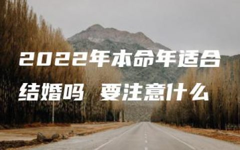 2022年本命年适合结婚吗 要注意什么