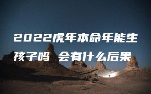 2022虎年本命年能生孩子吗 会有什么后果