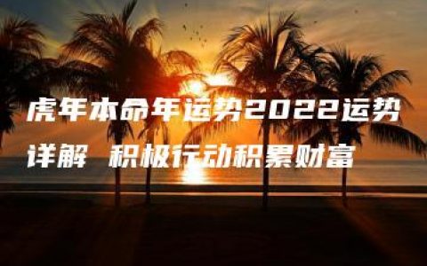 虎年本命年运势2022运势详解 积极行动积累财富