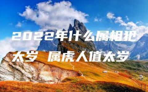 2022年什么属相犯太岁 属虎人值太岁