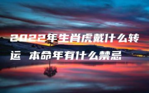 2022年生肖虎戴什么转运 本命年有什么禁忌