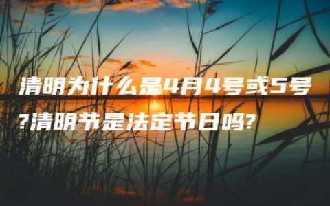 清明为什么是4月4号或5号?清明节是法定节日吗?