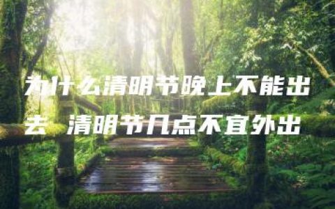 为什么清明节晚上不能出去 清明节几点不宜外出