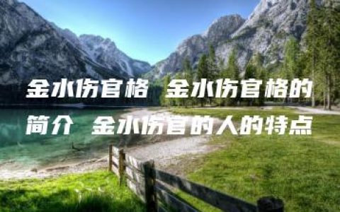 金水伤官格 金水伤官格的简介 金水伤官的人的特点