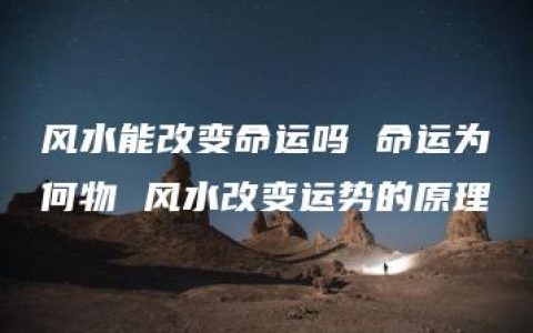 风水能改变命运吗 命运为何物 风水改变运势的原理