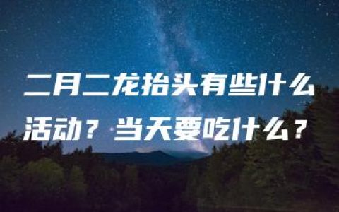 二月二龙抬头有些什么活动？当天要吃什么？