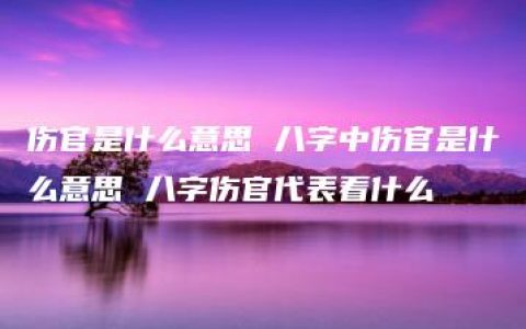 伤官是什么意思 八字中伤官是什么意思 八字伤官代表着什么