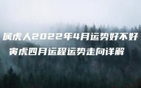 属虎人2022年4月运势好不好 寅虎四月运程运势走向详解