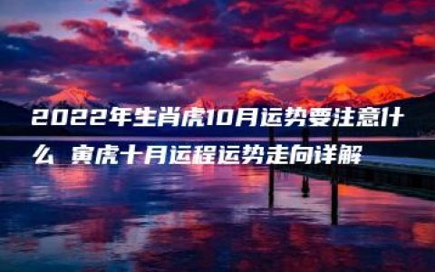 2022年生肖虎10月运势要注意什么 寅虎十月运程运势走向详解