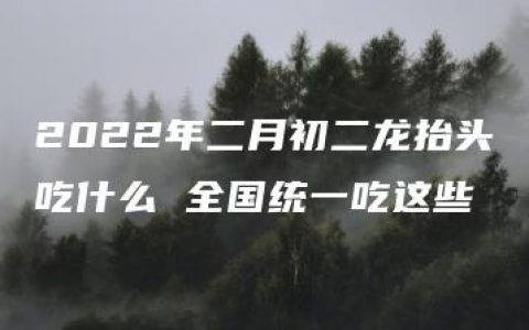 2022年二月初二龙抬头吃什么 全国统一吃这些