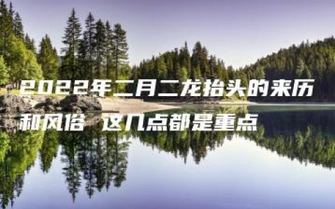 2022年二月二龙抬头的来历和风俗 这几点都是重点