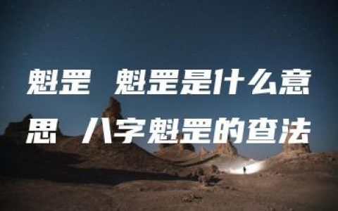 魁罡 魁罡是什么意思 八字魁罡的查法