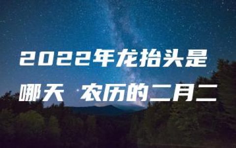 2022年龙抬头是哪天 农历的二月二