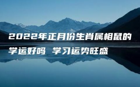 2022年正月份生肖属相鼠的学运好吗 学习运势旺盛