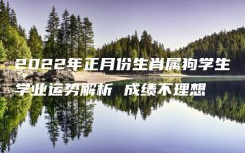 2022年正月份生肖属狗学生学业运势解析 成绩不理想