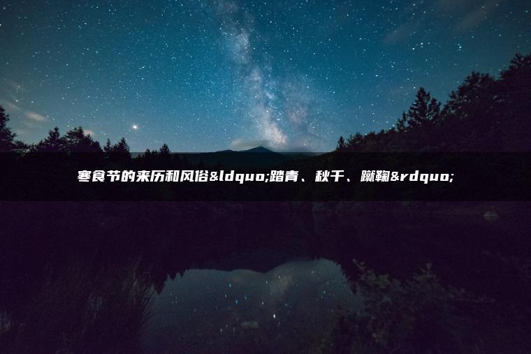 寒食节的来历和风俗“踏青、秋千、蹴鞠”